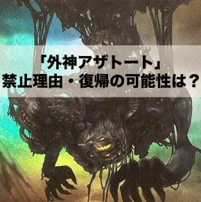 「外神アザトート」の禁止について考察！禁止理由と影響を受けるデッキ・復帰の余地についても紹介！