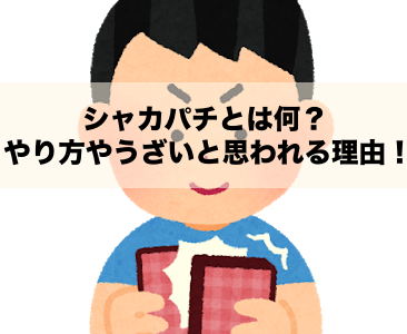 シャカパチとは何？やり方やうざいと思われる理由を今一度振り返る回